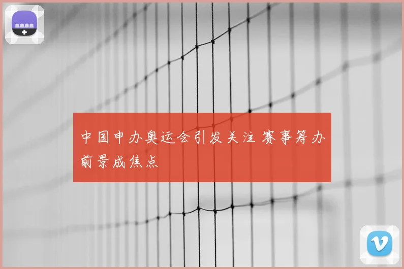 中国申办奥运会引发关注 赛事筹办前景成焦点