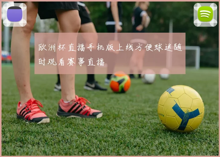 欧洲杯直播手机版上线方便球迷随时观看赛事直播