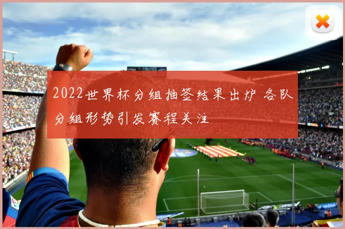 2022世界杯分组抽签结果出炉 各队分组形势引发赛程关注