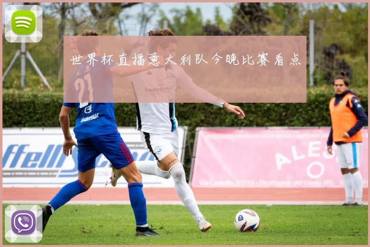 世界杯直播意大利队今晚比赛看点