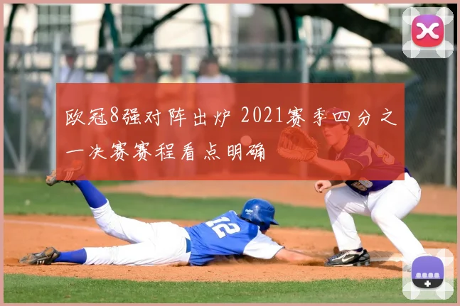 欧冠8强对阵出炉 2021赛季四分之一决赛赛程看点明确