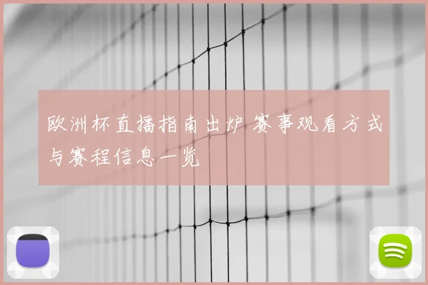 欧洲杯直播指南出炉 赛事观看方式与赛程信息一览