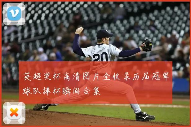 英超奖杯高清图片全收录历届冠军球队捧杯瞬间合集