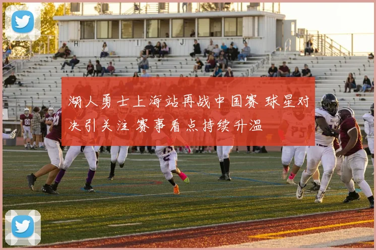 湖人勇士上海站再战中国赛 球星对决引关注 赛事看点持续升温