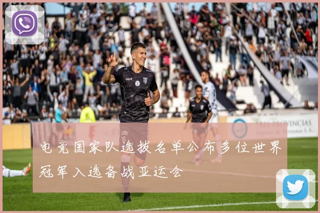 电竞国家队选拔名单公布多位世界冠军入选备战亚运会