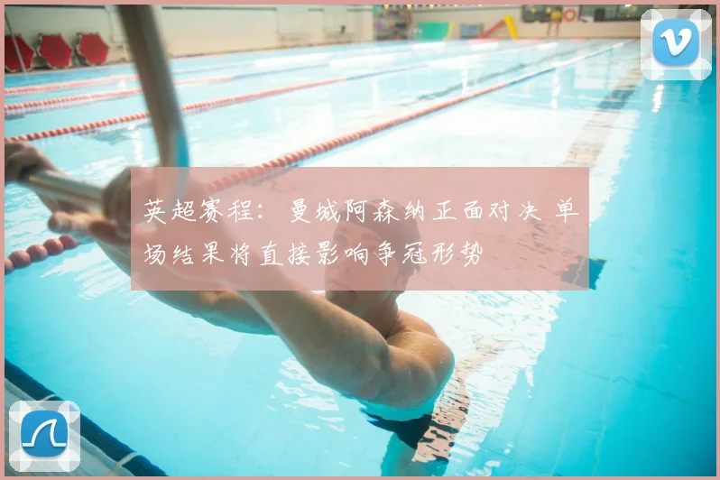 英超赛程：曼城阿森纳正面对决 单场结果将直接影响争冠形势