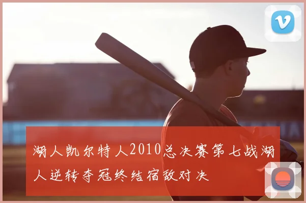 湖人凯尔特人2010总决赛第七战湖人逆转夺冠终结宿敌对决