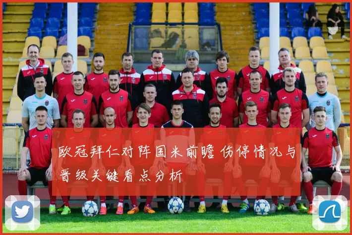欧冠拜仁对阵国米前瞻 伤停情况与晋级关键看点分析
