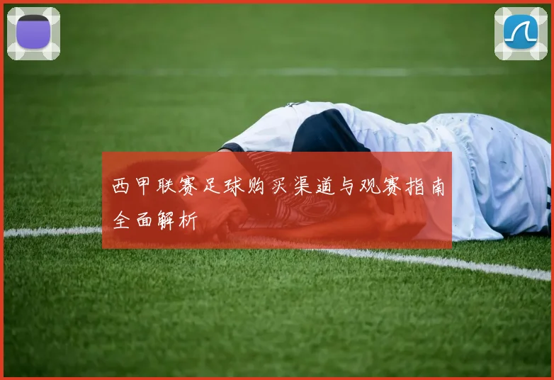 西甲联赛足球购买渠道与观赛指南全面解析
