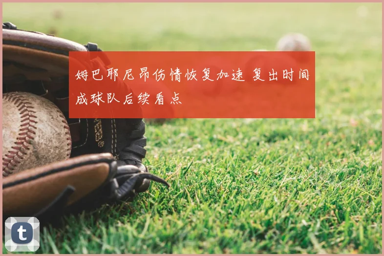 姆巴耶尼昂伤情恢复加速 复出时间成球队后续看点