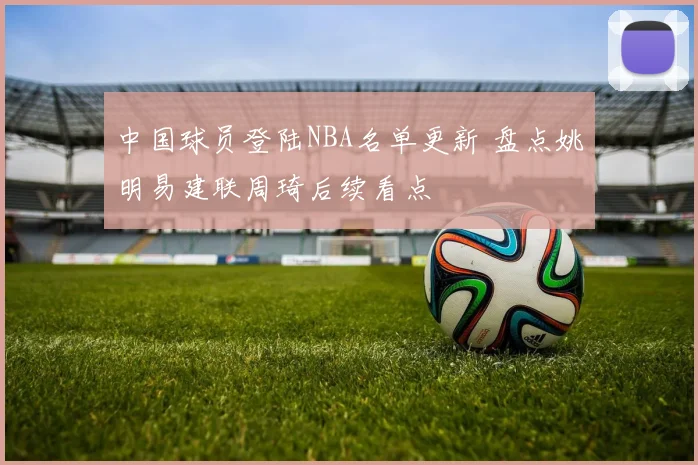 中国球员登陆NBA名单更新 盘点姚明易建联周琦后续看点