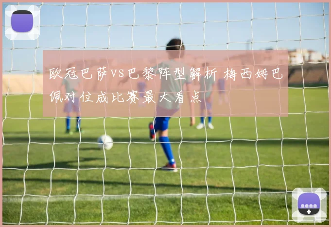 欧冠巴萨vs巴黎阵型解析 梅西姆巴佩对位成比赛最大看点