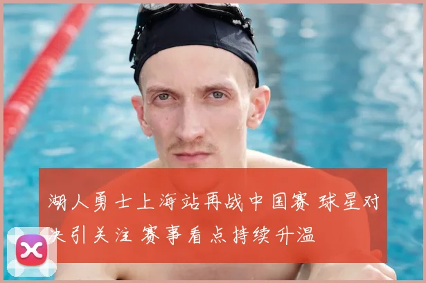 湖人勇士上海站再战中国赛 球星对决引关注 赛事看点持续升温