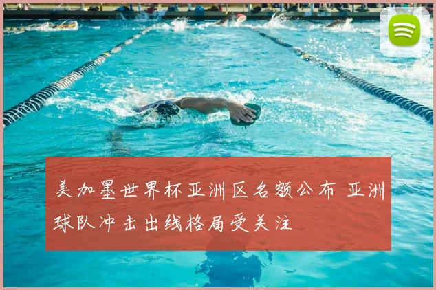 美加墨世界杯亚洲区名额公布 亚洲球队冲击出线格局受关注