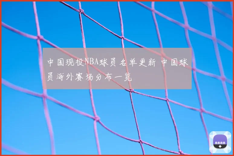 中国现役NBA球员名单更新 中国球员海外赛场分布一览