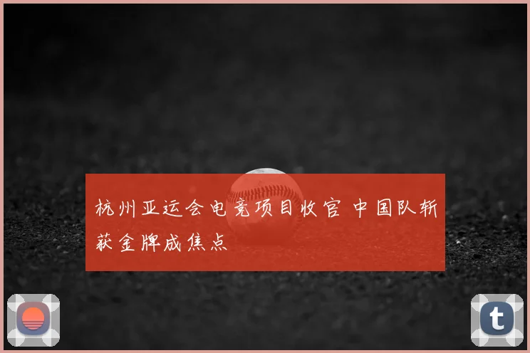 杭州亚运会电竞项目收官 中国队斩获金牌成焦点