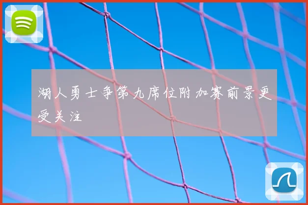 湖人勇士争第九席位附加赛前景更受关注