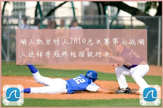 湖人凯尔特人2010总决赛第七战湖人逆转夺冠终结宿敌对决