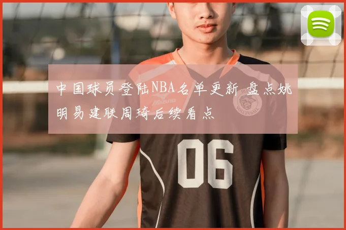中国球员登陆NBA名单更新 盘点姚明易建联周琦后续看点