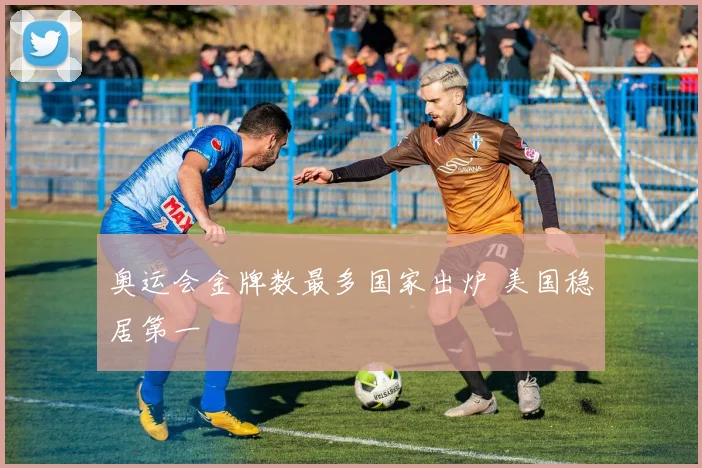 奥运会金牌数最多国家出炉 美国稳居第一
