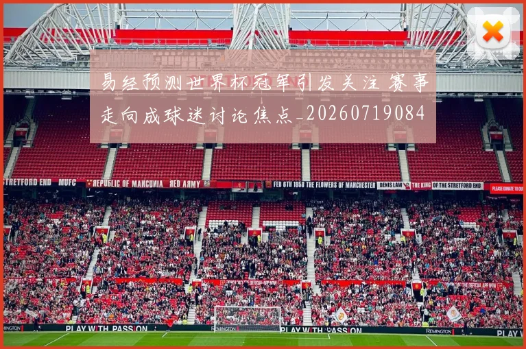 易经预测世界杯冠军引发关注 赛事走向成球迷讨论焦点_20260719084948
