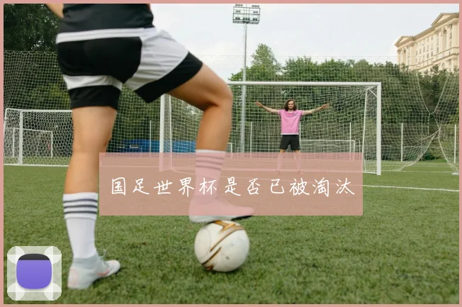 国足世界杯是否已被淘汰