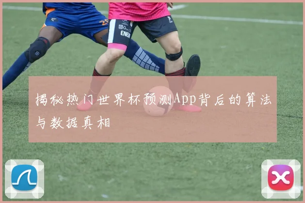 揭秘热门世界杯预测App背后的算法与数据真相